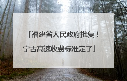 福建省人民政府批复！宁古高速收费标准定了