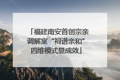 福建南安首创宗亲调解室“祠谱亲和”四维模式显成效