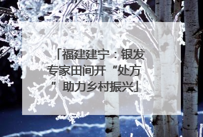 福建建宁：银发专家田间开“处方”助力乡村振兴