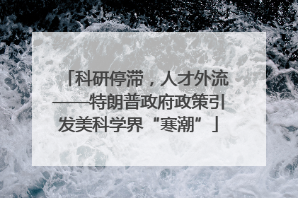科研停滞，人才外流——特朗普政府政策引发美科学界“寒潮”