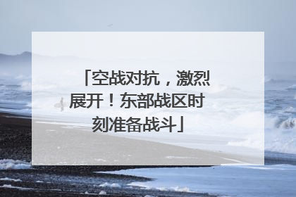 空战对抗，激烈展开！东部战区时刻准备战斗