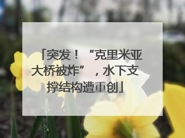 突发！“克里米亚大桥被炸”，水下支撑结构遭重创