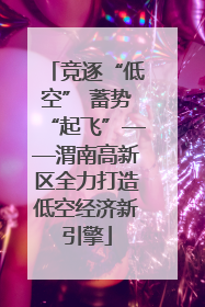 竞逐“低空” 蓄势“起飞”——渭南高新区全力打造低空经济新引擎