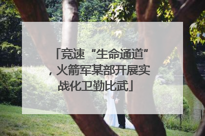 竞速“生命通道”，火箭军某部开展实战化卫勤比武