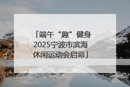 端午“趣”健身 2025宁波市滨海休闲运动会启幕
