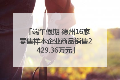 端午假期 德州16家零售样本企业商品销售2429.36万元