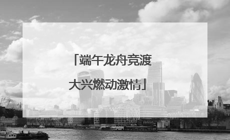 端午龙舟竞渡 大兴燃动激情