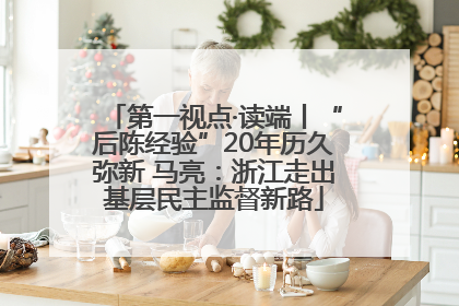 第一视点·读端丨“后陈经验”20年历久弥新 马亮：浙江走出基层民主监督新路