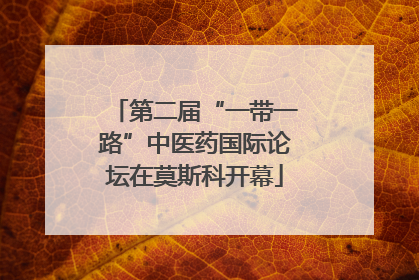 第二届“一带一路”中医药国际论坛在莫斯科开幕