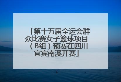 第十五届全运会群众比赛女子篮球项目（B组）预赛在四川宜宾南溪开赛
