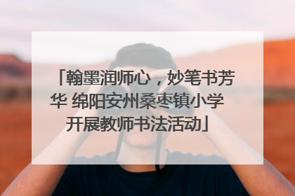 翰墨润师心，妙笔书芳华 绵阳安州桑枣镇小学开展教师书法活动
