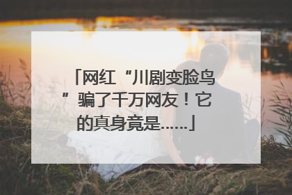 网红“川剧变脸鸟”骗了千万网友！它的真身竟是……