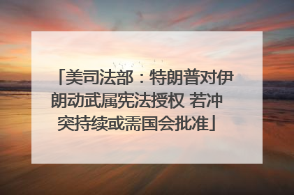 美司法部：特朗普对伊朗动武属宪法授权 若冲突持续或需国会批准