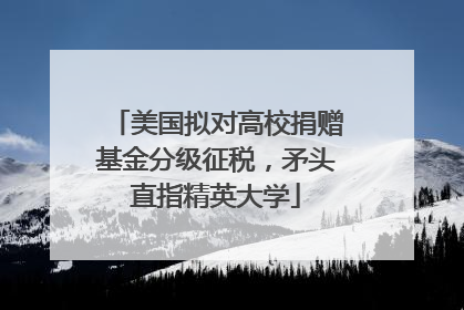 美国拟对高校捐赠基金分级征税，矛头直指精英大学