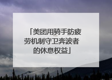 美团用骑手防疲劳机制守卫奔波者的休息权益