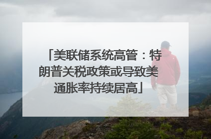 美联储系统高管：特朗普关税政策或导致美通胀率持续居高