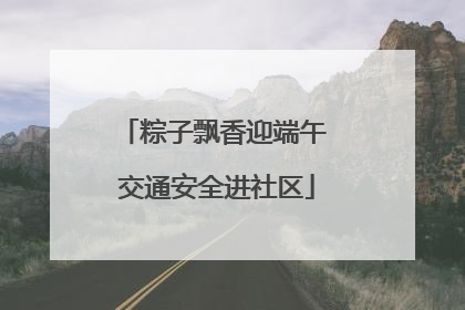 粽子飘香迎端午 交通安全进社区