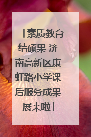 素质教育结硕果 济南高新区康虹路小学课后服务成果展来啦