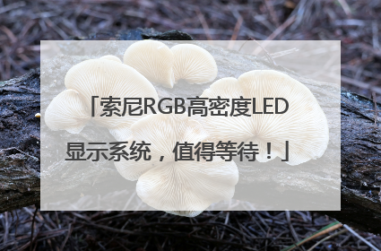 索尼RGB高密度LED显示系统，值得等待！