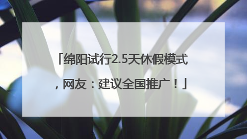 绵阳试行2.5天休假模式，网友：建议全国推广！
