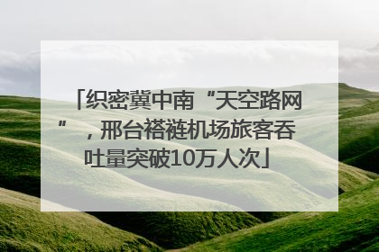 织密冀中南“天空路网”，邢台褡裢机场旅客吞吐量突破10万人次