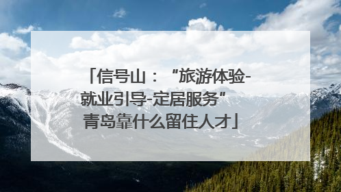 信号山：“旅游体验-就业引导-定居服务” 青岛靠什么留住人才