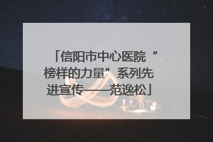 信阳市中心医院“榜样的力量”系列先进宣传——范逸松