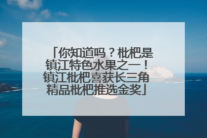 你知道吗？枇杷是镇江特色水果之一！镇江枇杷喜获长三角精品枇杷推选金奖