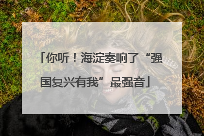 你听！海淀奏响了“强国复兴有我”最强音
