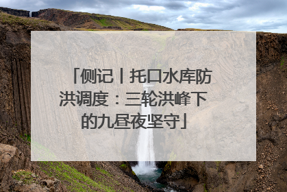 侧记丨托口水库防洪调度：三轮洪峰下的九昼夜坚守