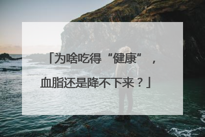 为啥吃得“健康”，血脂还是降不下来？