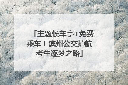 主题候车亭+免费乘车！滨州公交护航考生逐梦之路