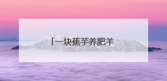 一块蕉芋养肥羊 一朵鲜花富全村