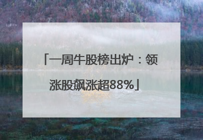 一周牛股榜出炉：领涨股飙涨超88%