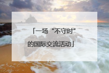 一场“不守时”的国际交流活动