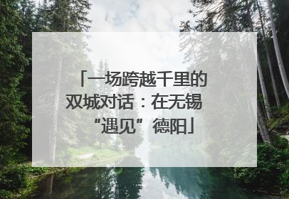 一场跨越千里的双城对话：在无锡“遇见”德阳
