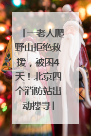 一老人爬野山拒绝救援，被困4天！北京四个消防站出动搜寻
