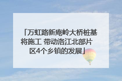 万虹路新庵岭大桥桩基将施工 带动洛江北部片区4个乡镇的发展