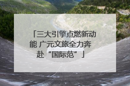 三大引擎点燃新动能 广元文旅全力奔赴“国际范”