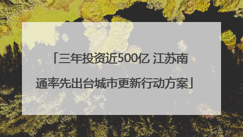 三年投资近500亿 江苏南通率先出台城市更新行动方案