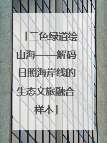 三色绿道绘山海——解码日照海岸线的生态文旅融合样本