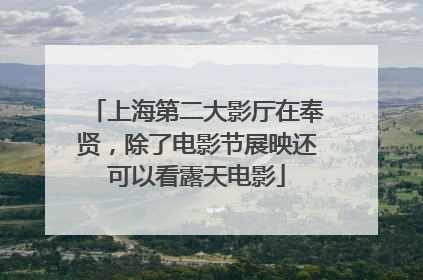 上海第二大影厅在奉贤，除了电影节展映还可以看露天电影
