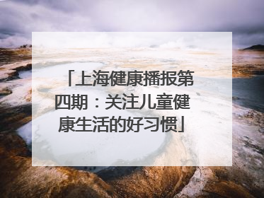 上海健康播报第四期：关注儿童健康生活的好习惯