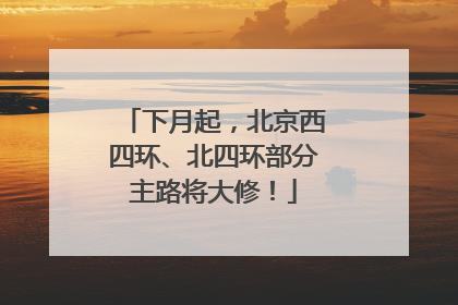 下月起，北京西四环、北四环部分主路将大修！
