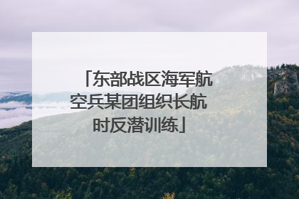 东部战区海军航空兵某团组织长航时反潜训练