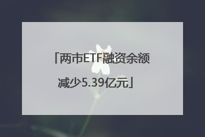 两市ETF融资余额减少5.39亿元