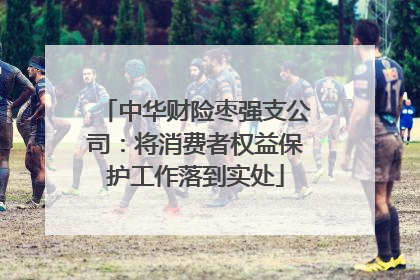 中华财险枣强支公司：将消费者权益保护工作落到实处