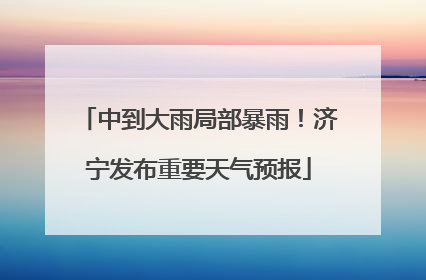 中到大雨局部暴雨！济宁发布重要天气预报