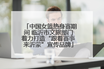 中国女篮热身赛期间 临沂市文旅部门着力打造“跟着赛事来沂蒙”宣传品牌