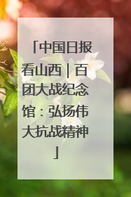 中国日报看山西｜百团大战纪念馆：弘扬伟大抗战精神